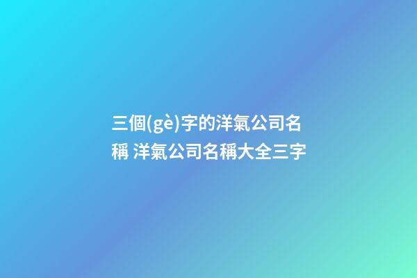 三個(gè)字的洋氣公司名稱 洋氣公司名稱大全三字-第1張-公司起名-玄機(jī)派